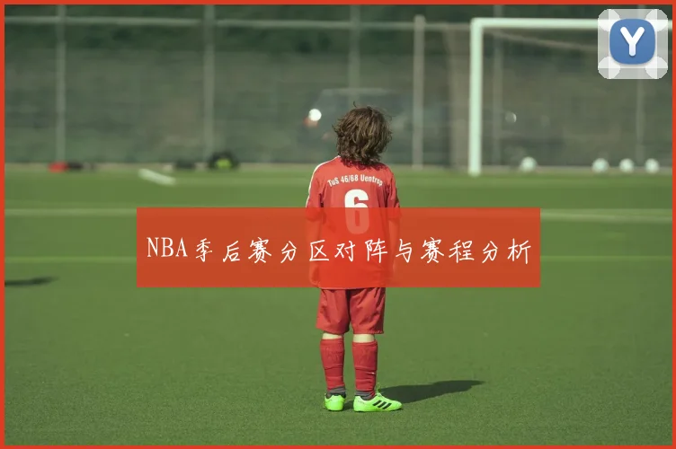 NBA季后赛分区对阵与赛程分析