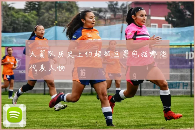 火箭队历史上的超级巨星包括哪些代表人物