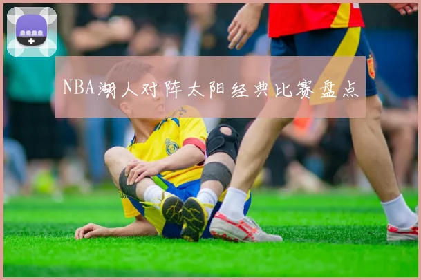 NBA湖人对阵太阳经典比赛盘点