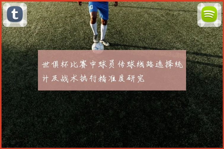 世俱杯比赛中球员传球线路选择统计及战术执行精准度研究