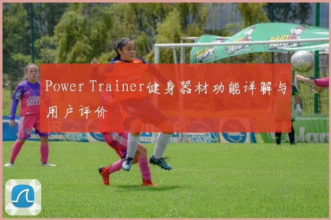 Power Trainer健身器材功能详解与用户评价