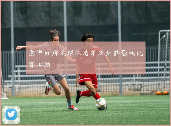 意甲红牌足球队名单及红牌影响比赛回顾