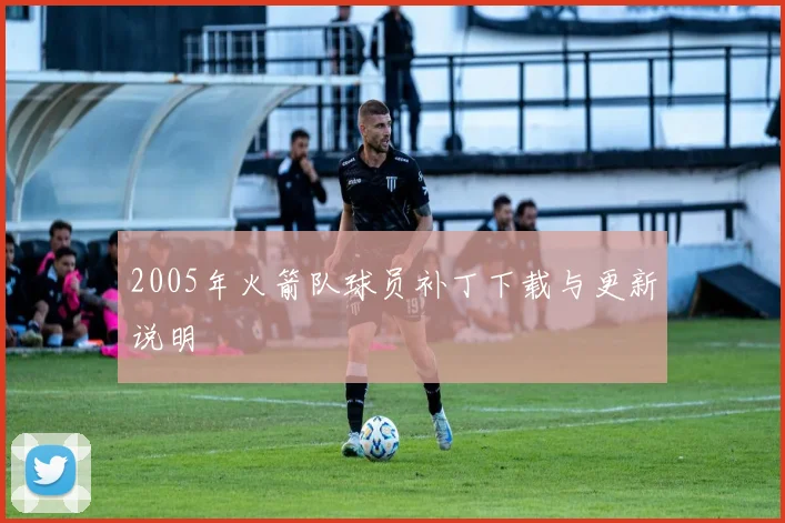 2005年火箭队球员补丁下载与更新说明