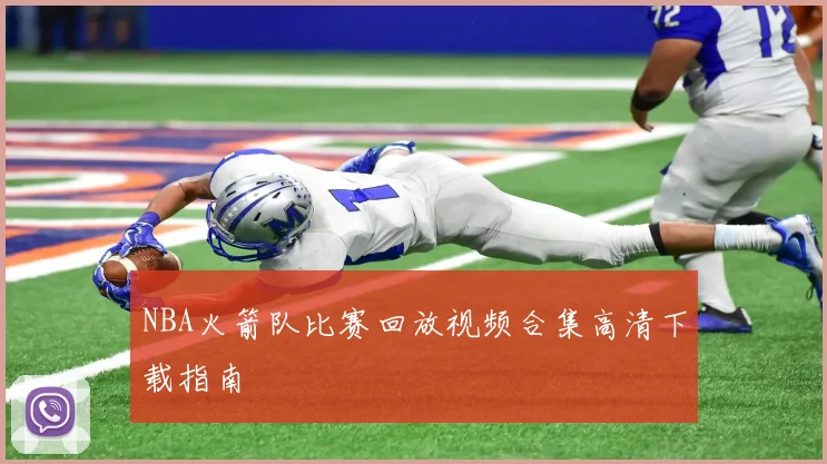 NBA火箭队比赛回放视频合集高清下载指南