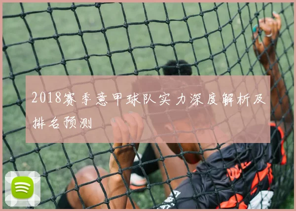 2018赛季意甲球队实力深度解析及排名预测