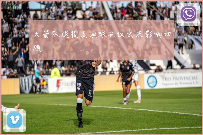 火箭队退役麦迪球衣仪式及影响回顾