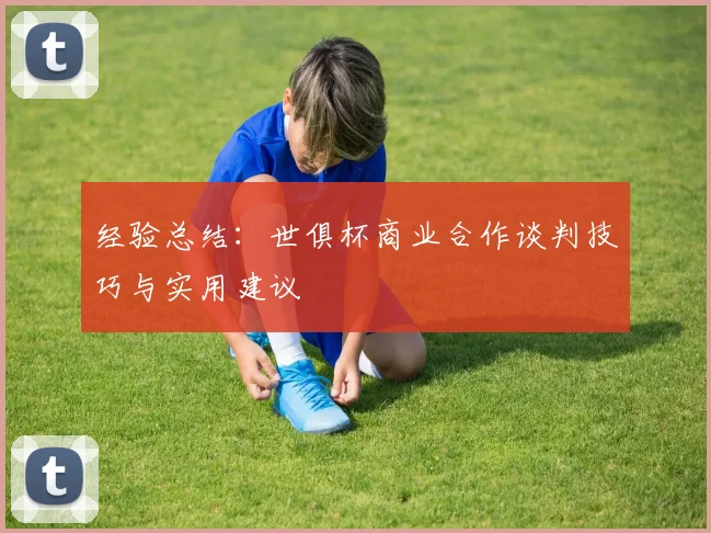 经验总结：世俱杯商业合作谈判技巧与实用建议