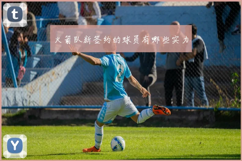 火箭队新签约的球员有哪些实力