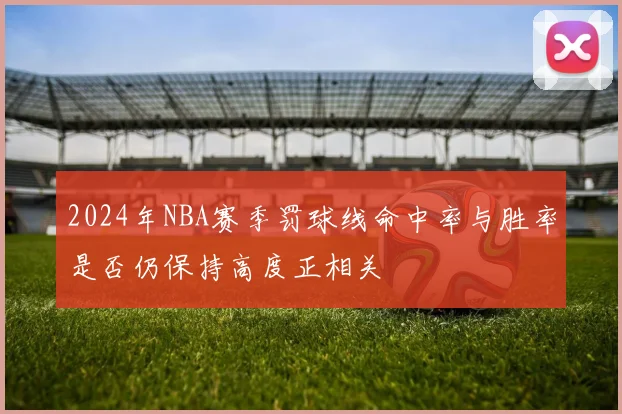 2024年NBA赛季罚球线命中率与胜率是否仍保持高度正相关